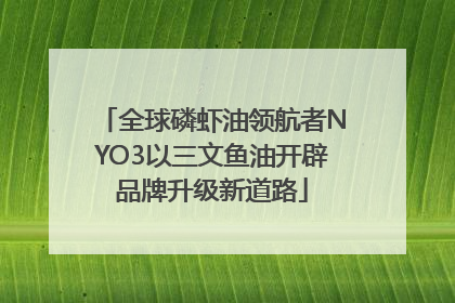 全球磷虾油领航者NYO3以三文鱼油开辟品牌升级新道路