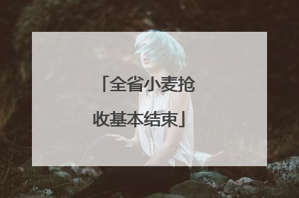 全省小麦抢收基本结束
