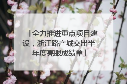 全力推进重点项目建设，浙江路产城交出半年度亮眼成绩单