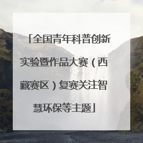全国青年科普创新实验暨作品大赛（西藏赛区）复赛关注智慧环保等主题