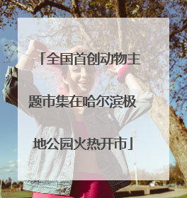 全国首创动物主题市集在哈尔滨极地公园火热开市
