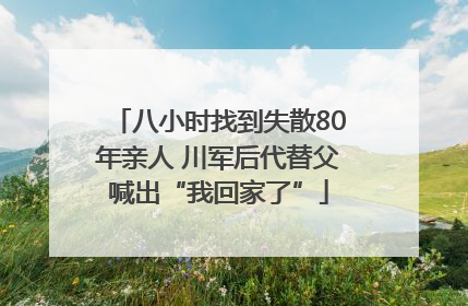 八小时找到失散80年亲人 川军后代替父喊出“我回家了”