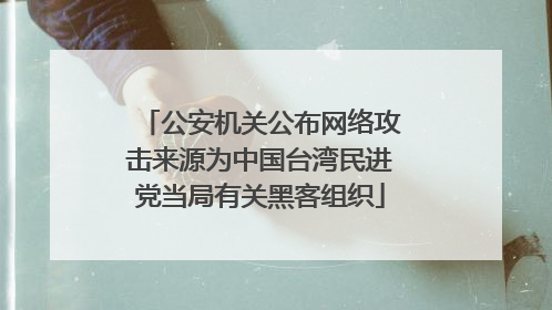 公安机关公布网络攻击来源为中国台湾民进党当局有关黑客组织