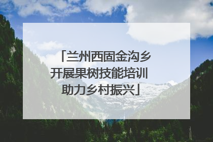 兰州西固金沟乡开展果树技能培训 助力乡村振兴