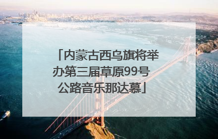 内蒙古西乌旗将举办第三届草原99号公路音乐那达慕