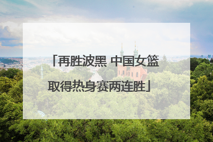 再胜波黑 中国女篮取得热身赛两连胜