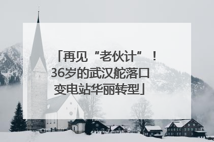 再见“老伙计”！36岁的武汉舵落口变电站华丽转型
