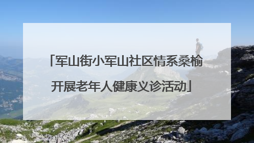 军山街小军山社区情系桑榆 开展老年人健康义诊活动