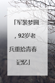 军装梦圆，92岁老兵重拾青春记忆