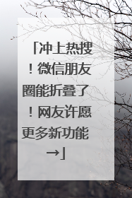 冲上热搜！微信朋友圈能折叠了！网友许愿更多新功能→
