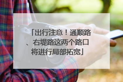 出行注意！通顺路、右堤路这两个路口将进行局部拓宽