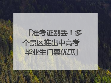 准考证别丢！多个景区推出中高考毕业生门票优惠