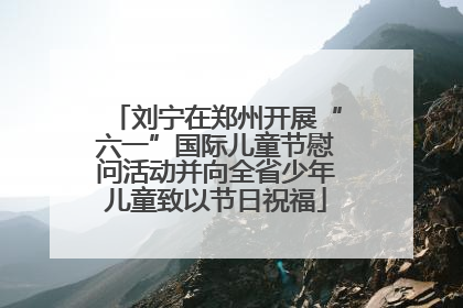刘宁在郑州开展“六一”国际儿童节慰问活动并向全省少年儿童致以节日祝福