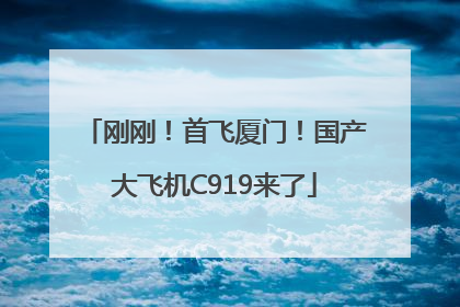 刚刚！首飞厦门！国产大飞机C919来了