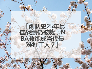 创队史25年最佳战绩仍被裁，NBA教练成当代最难打工人？