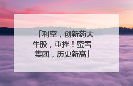 利空，创新药大牛股，重挫！蜜雪集团，历史新高