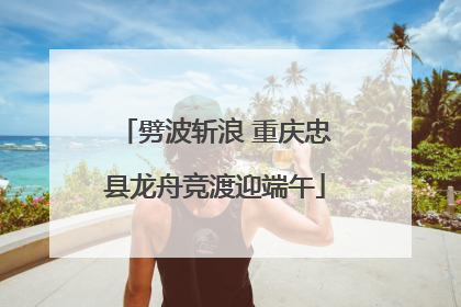 劈波斩浪 重庆忠县龙舟竞渡迎端午