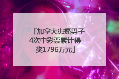 加拿大患癌男子4次中彩票累计得奖1796万元