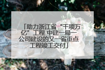 助力浙江省“千项万亿”工程 中建一局一公司建设的又一省重点工程竣工交付