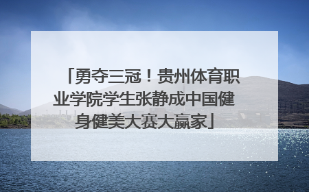 勇夺三冠！贵州体育职业学院学生张静成中国健身健美大赛大赢家