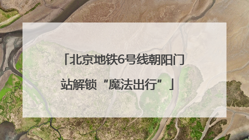 北京地铁6号线朝阳门站解锁“魔法出行”