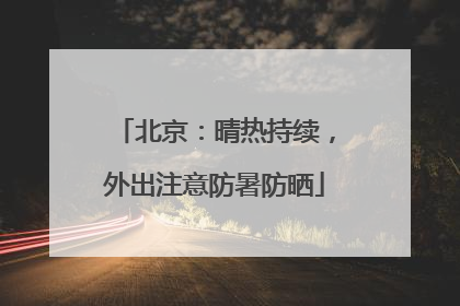 北京：晴热持续，外出注意防暑防晒