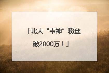 北大“韦神”粉丝破2000万！
