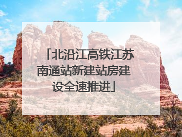 北沿江高铁江苏南通站新建站房建设全速推进