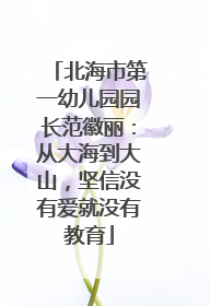 北海市第一幼儿园园长范徽丽：从大海到大山，坚信没有爱就没有教育