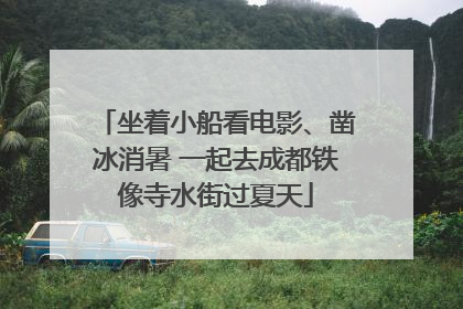 坐着小船看电影、凿冰消暑 一起去成都铁像寺水街过夏天