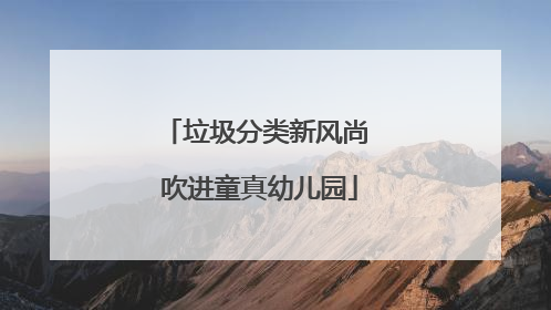 垃圾分类新风尚 吹进童真幼儿园