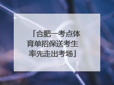 合肥一考点体育单招保送考生率先走出考场