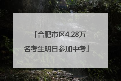 合肥市区4.28万名考生明日参加中考