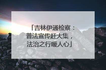 吉林伊通检察：普法宣传赶大集，法治之行暖人心