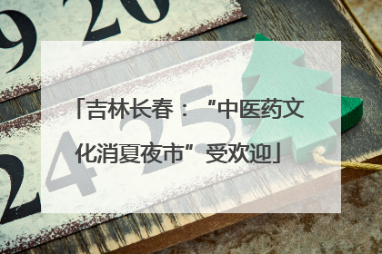 吉林长春：“中医药文化消夏夜市”受欢迎