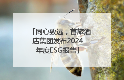 同心致远，首旅酒店集团发布2024年度ESG报告