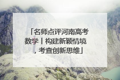 名师点评河南高考数学丨构建新颖情境，考查创新思维