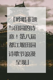 吟唱非遗与田园的诗意！第八届都江堰田园诗歌节浪漫呈现