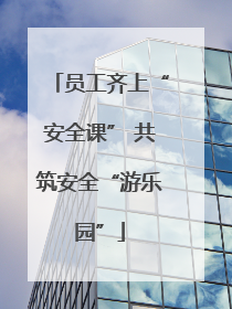 员工齐上“安全课” 共筑安全“游乐园”