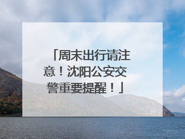 周末出行请注意！沈阳公安交警重要提醒！