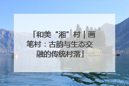 和美“湘”村｜画笔村：古韵与生态交融的传统村落