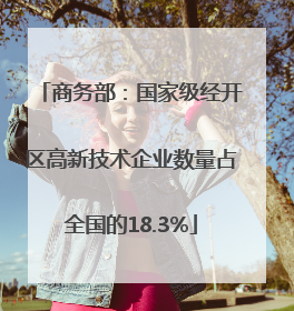 商务部：国家级经开区高新技术企业数量占全国的18.3%