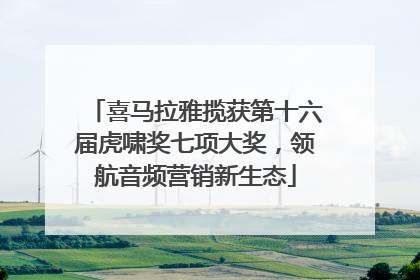 喜马拉雅揽获第十六届虎啸奖七项大奖，领航音频营销新生态