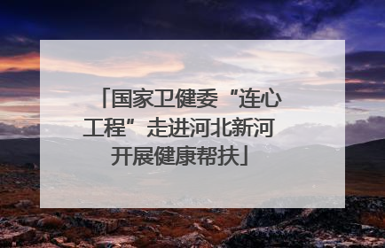 国家卫健委“连心工程”走进河北新河开展健康帮扶