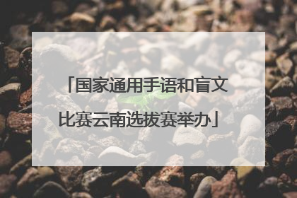 国家通用手语和盲文比赛云南选拔赛举办