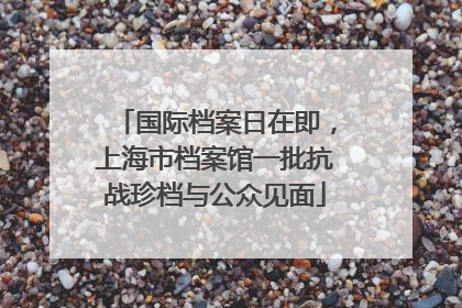 国际档案日在即，上海市档案馆一批抗战珍档与公众见面