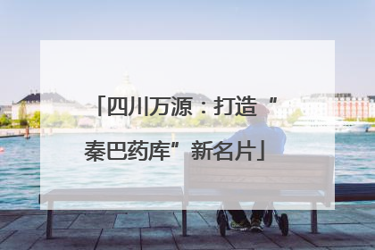 四川万源：打造“秦巴药库”新名片