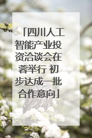 四川人工智能产业投资洽谈会在蓉举行 初步达成一批合作意向