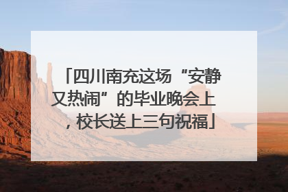 四川南充这场“安静又热闹”的毕业晚会上，校长送上三句祝福