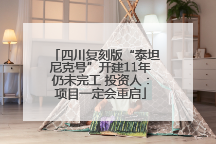 四川复刻版“泰坦尼克号”开建11年仍未完工 投资人：项目一定会重启